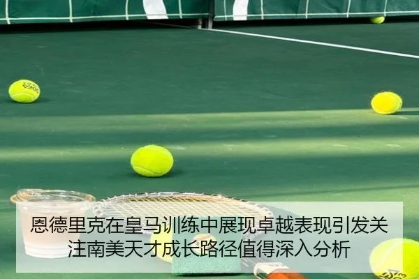 恩德里克在皇马训练中展现卓越表现引发关注南美天才成长路径值得深入分析