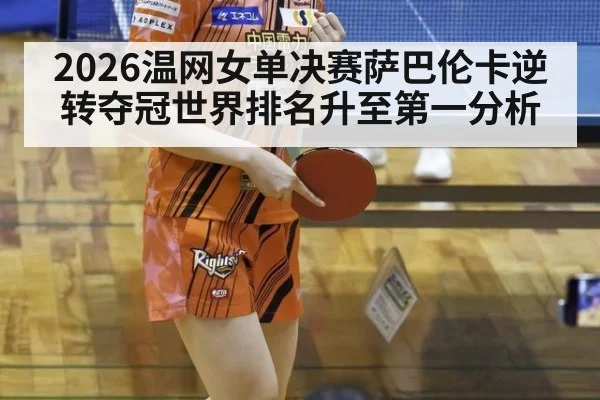 2026温网女单决赛萨巴伦卡逆转夺冠世界排名升至第一分析