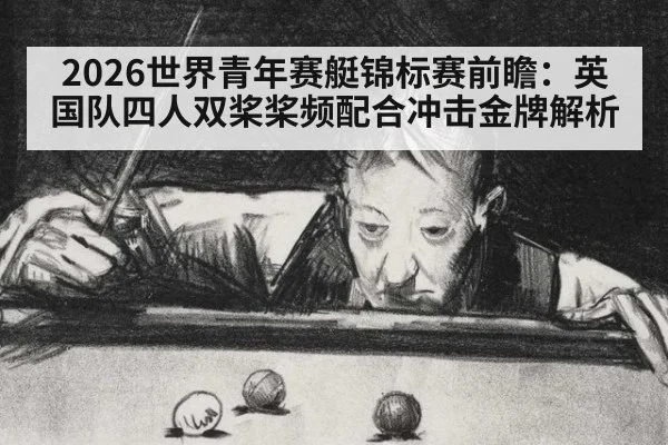 2026世界青年赛艇锦标赛前瞻：英国队四人双桨桨频配合冲击金牌解析