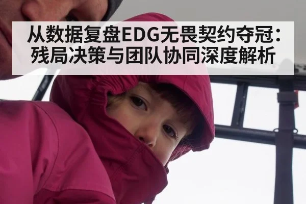 从数据复盘EDG无畏契约夺冠：残局决策与团队协同深度解析