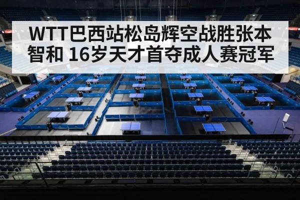 WTT巴西站松岛辉空战胜张本智和 16岁天才首夺成人赛冠军