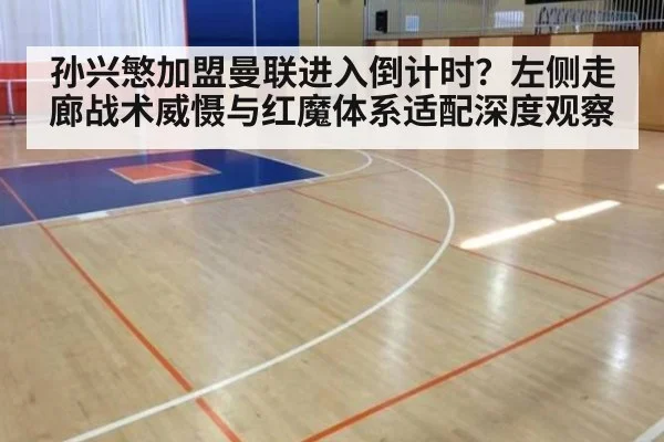 孙兴慜加盟曼联进入倒计时？左侧走廊战术威慑与红魔体系适配深度观察