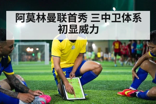 阿莫林曼联首秀 三中卫体系初显威力