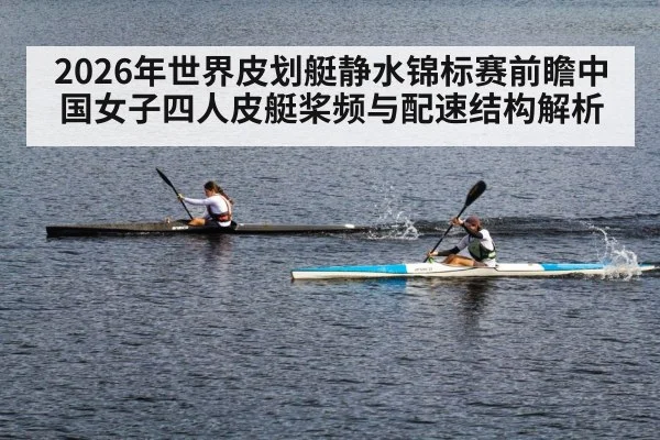 2026年世界皮划艇静水锦标赛前瞻中国女子四人皮艇桨频与配速结构解析