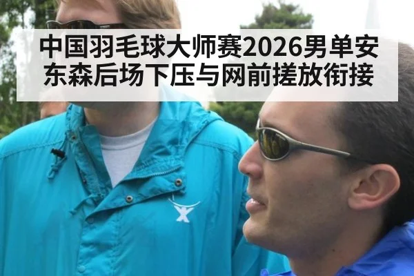 中国羽毛球大师赛2026男单安东森后场下压与网前搓放衔接