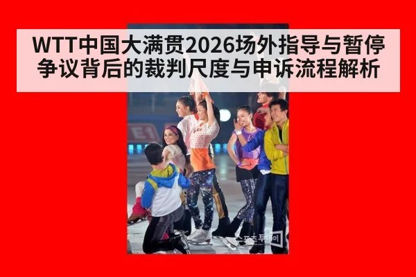 WTT中国大满贯2026场外指导与暂停争议背后的裁判尺度与申诉流程解析