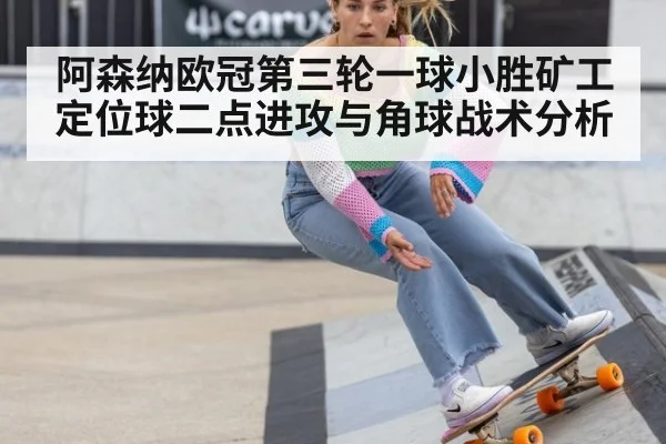 阿森纳欧冠第三轮一球小胜矿工 定位球二点进攻与角球战术分析